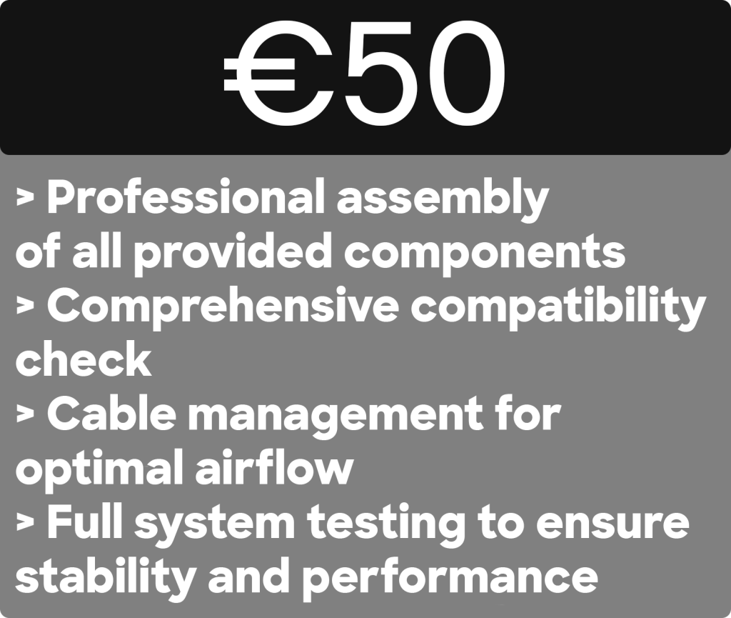 Best Pricing on the market for PC Assembly in Dublin! PC Assembly
€50
> Professional assembly of all provided components › Comprehensive compatibility check
› Cable management for optimal airflow
> Full system testing to ensure stability and performance